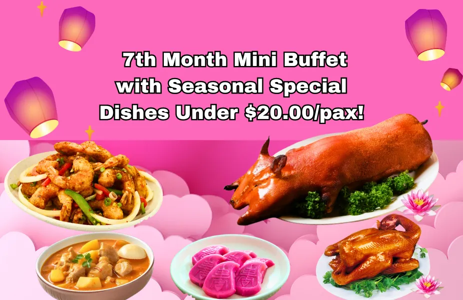 7th Month Mini Buffet with Seasonal Special Dishes Under $20.00/pax!