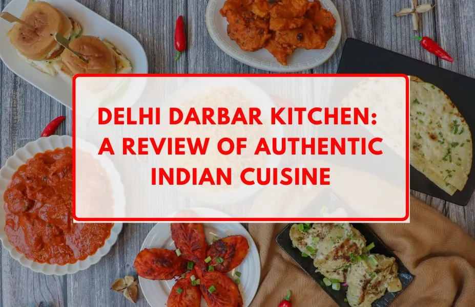 Delhi Darbar Kitchen: A Review of Authentic Indian Cuisine