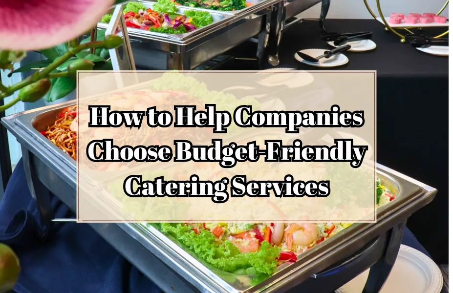 How to Help Companies Choose Budget-Friendly Catering Services