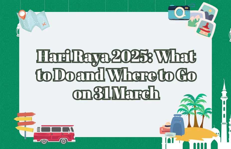 Hari Raya 2025-What to Do and Where to Go on 31 March