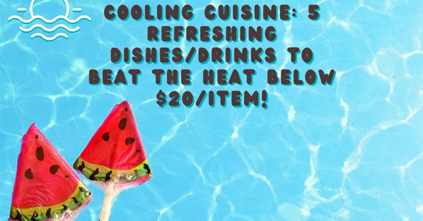 Cooling Cuisine: 5 Refreshing dishes/drinks to Beat the Heat below $20/item!