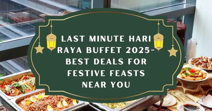 Last Minute Hari Raya Buffet 2025-Best Deals for Festive Feasts Near You